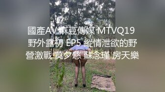 國產AV 麻豆傳媒 MTVQ19 野外露初 EP5 縱情泄欲的野營激戰 莫夕慈 蘇念瑾 房天樂