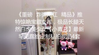 《重磅✿炸弹网红✿精品》推特惊艳宝藏女孩，极品长腿天然白虎美少女【小青茗】最新罕见露脸定制私拍视图4套