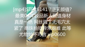 [mp4]STP26141 ?逆天颜值? 最美04年极品新人颜值身材真是一绝 网丝骚丁无毛穴太紧了 串珠抽插异常艰难 此等尤物妙不可言 vip0600