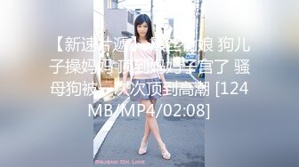 【新速片遞】 黑丝伪娘 狗儿子操妈妈 顶到妈妈子宫了 骚母狗被一次次顶到高潮 [124MB/MP4/02:08]