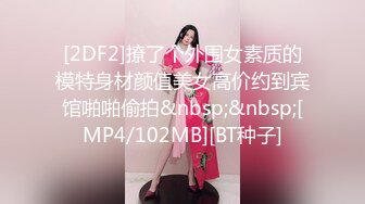 [2DF2]撩了个外围女素质的模特身材颜值美女高价约到宾馆啪啪偷拍&nbsp;&nbsp;[MP4/102MB][BT种子]