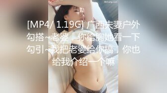 [MP4/ 1.19G] 广西夫妻户外勾搭~老婆，你给胸她看一下勾引~我把老婆给你搞，你也给我介绍一个嘛