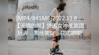 [MP4/845MB]2022.11.8，【无情的屌】外围女神被跳蛋玩弄，黑丝美臀，花式啪啪