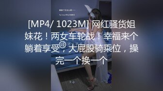 [MP4/ 1023M] 网红骚货姐妹花！两女车轮战！幸福来个躺着享受，大屁股骑乘位，操完一个换一个