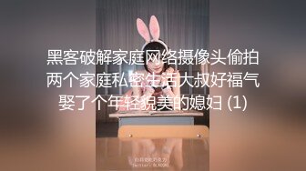 黑客破解家庭网络摄像头偷拍两个家庭私密生活大叔好福气娶了个年轻貌美的媳妇 (1)