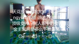 天花板级约炮大神『wanghangyuu798』流出?约啪各路顶级女神，别人眼中的女神在金主面前是多么下贱淫荡 下