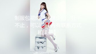 制服包裙肉色丝袜少妇，狂干不止，可以约【内有联系方式和渠道】