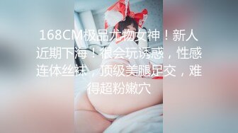 168CM极品尤物女神！新人近期下海！很会玩诱惑，性感连体丝袜，顶级美腿足交，难得超粉嫩穴