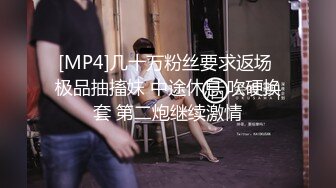 [MP4]几十万粉丝要求返场 极品抽搐妹 中途休息 吹硬换套 第二炮继续激情