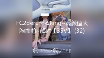 FC2deruデるking~高颜值大胸啪啪~颜射【35V】 (32)