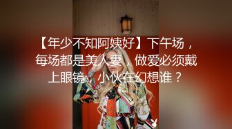 【年少不知阿姨好】下午场，每场都是美人妻，做爱必须戴上眼镜，小伙在幻想谁？