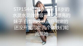 STP15447 撸点高啊 18岁的水灵水灵的超级可爱又漂亮的妹子 白皙的皮肤白白嫩嫩的 还没开发几次 几个老铁们轮流搞她