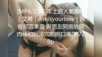 [MP4/2.5G]本土超人氣嫩模｜艾希｜Ashisyourlove｜深夜郊區車震 與男友開房吮吸肉棒扣玩淫穴啪啪口爆等 720p