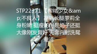 STP22371 【榨精少女&amp;不良人】 高挑长腿萝莉全身粉嫩 挺瘦的但是奶子还挺大像刚发育好 无套内射洗鸳鸯浴