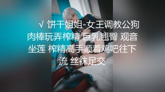 ❤️√ 饼干姐姐-女王调教公狗肉棒玩弄榨精 巨乳翘臀 观音坐莲 榨精高手顺着鸡吧往下流 丝袜足交