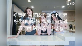 裸舞秀 古灵精怪调皮小可爱 好像邻家妹妹 高颜值美女跳脱衣舞 慢慢脱下丁字裤