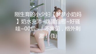 刚生育的小少妇【梦梦小奶妈】奶水充沛~跳蛋自慰~好骚哇~00后~！不常见，格外刺激！ (1)