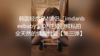 ✨韩国轻度SM情侣「imdanbeebaby」OF性爱日常私拍 全天然的情趣性爱【第三弹】