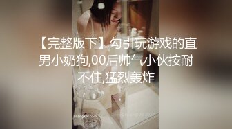 【完整版下】勾引玩游戏的直男小奶狗,00后帅气小伙按耐不住,猛烈轰炸