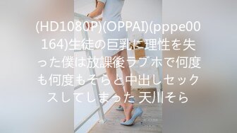 (HD1080P)(OPPAI)(pppe00164)生徒の巨乳に理性を失った僕は放課後ラブホで何度も何度もそらと中出しセックスしてしまった 天川そら