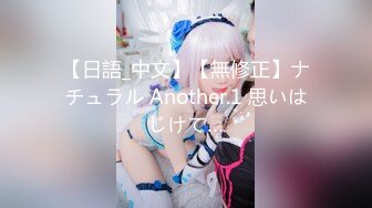 【日語_中文】【無修正】ナチュラル Another.1 思いはじけて…