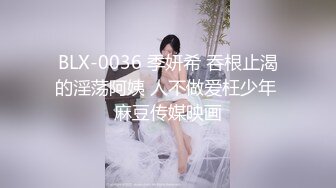 BLX-0036 季妍希 吞根止渴的淫荡阿姨 人不做爱枉少年 麻豆传媒映画