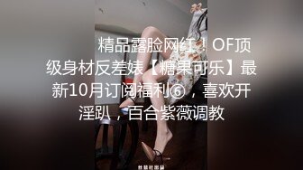 ⚫️⚫️精品露脸网红！OF顶级身材反差婊【糖果可乐】最新10月订阅福利⑥，喜欢开淫趴，百合紫薇调教