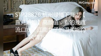 STP28826 杭州绿播下海！【露儿姐姐】高颜值，看的我直流口水！江南女子的温柔婉约，风情万种好精彩！！