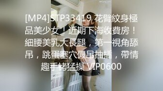 [MP4]STP33419 花臂紋身極品美少女！近期下海收費房！細腰美乳大長腿，第一視角舔吊，跳蛋塞穴假吊抽插，帶情趣手铐猛操 VIP0600