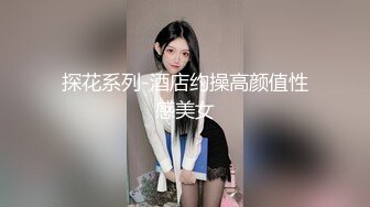 探花系列-酒店约操高颜值性感美女