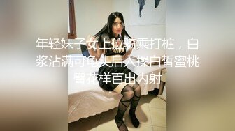 年轻妹子女上位骑乘打桩，白浆沾满可龟头后入操白皙蜜桃臀花样百出内射