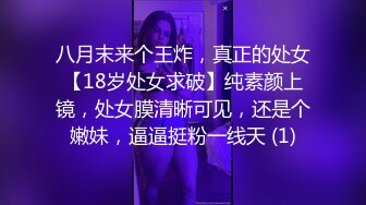 八月末来个王炸，真正的处女【18岁处女求破】纯素颜上镜，处女膜清晰可见，还是个嫩妹，逼逼挺粉一线天 (1)