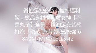 ⚫️臀控足控必备！推特福利姬，极品身材高气质女神【不是丸子】全集，推油足交紫薇打炮，诱惑满满带入感极强[6840M/MP4/03:15:42