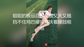 姐姐的极品屁股又圆又大又翘挡不住鸡巴硬邦邦扶着腰肢啪啪