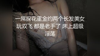 一屌探花重金约两个长发美女玩双飞 都是老手了 床上超级淫荡