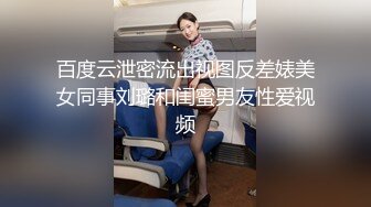 百度云泄密流出视图反差婊美女同事刘璐和闺蜜男友性爱视频