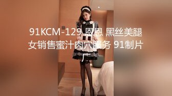 91KCM-129 恩恩 黑丝美腿女销售蜜汁肉穴服务 91制片厂