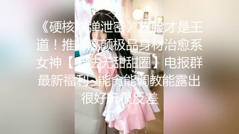 《硬核炸弹泄密》露脸才是王道！推特高颜极品身材治愈系女神【无法无甜甜圈】电报群最新福利~能肏能调教能露出很好玩很反差