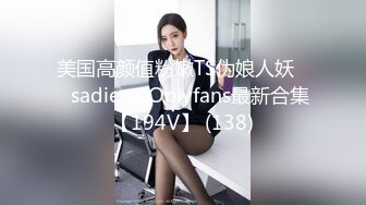 美国高颜值粉嫩TS伪娘人妖❤️sadie❤️Onlyfans最新合集【194V】 (138)