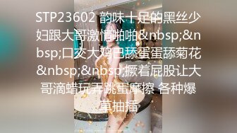 STP23602 韵味十足的黑丝少妇跟大哥激情啪啪&nbsp;&nbsp;口交大鸡巴舔蛋蛋舔菊花&nbsp;&nbsp;撅着屁股让大哥滴蜡玩弄跳蛋摩擦 各种爆草抽插