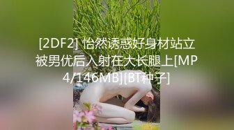 [2DF2] 怡然诱惑好身材站立被男优后入射在大长腿上[MP4/146MB][BT种子]