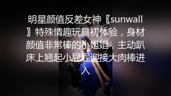 明星颜值反差女神〖sunwall〗特殊情趣玩具初体验，身材颜值非常棒的小姐姐，主动趴床上翘起小屁屁迎接大肉棒进入