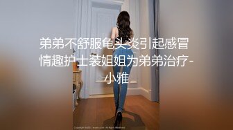 弟弟不舒服龟头炎引起感冒 情趣护士装姐姐为弟弟治疗-小雅