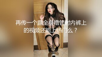 再传一个露全身撸管射内裤上的视频还能上热门么？