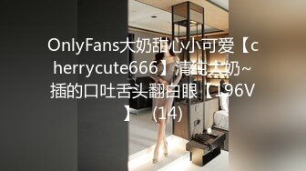 OnlyFans大奶甜心小可爱【cherrycute666】清纯大奶~插的口吐舌头翻白眼【196V】   (14)