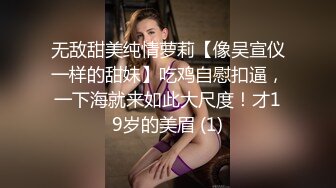 无敌甜美纯情萝莉【像吴宣仪一样的甜妹】吃鸡自慰扣逼，一下海就来如此大尺度！才19岁的美眉 (1)