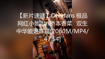 【新片速遞】Onlyfans 极品网红小姐姐⭐桥本香菜⭐双生中华娘姐妹篇[2060M/MP4/47:54]