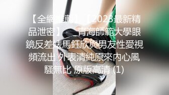 【全網推薦】【2023最新精品泄密】❤️青海師範大學眼鏡反差婊馬鈺欣與男友性愛視頻流出 外表清純原來內心風騷無比 原版高清 (1)