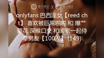 onlyfans 巴西淫女【reed cht】 喜欢被巨屌啪啪 和 爆艹菊花 深喉口交 和闺蜜一起侍奉男友【100 V】 (149)