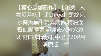 【糖心原創新作】【超美❤人氣反差婊】『Chloe』黑絲死水褲大黑牛玩弄調教 精油淫臀血脈噴張 超爽後入蜜穴裹吸 宮口榨精激射中出 720P高清原版